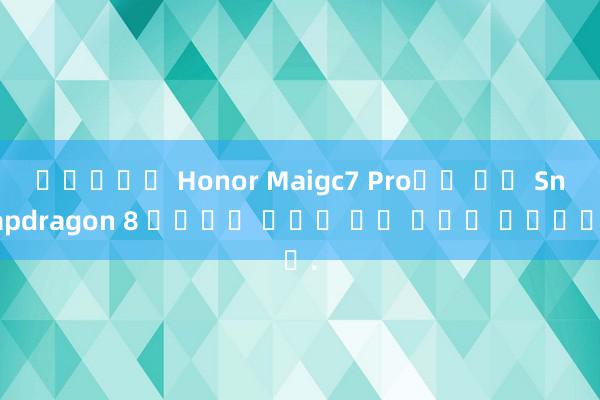 인터넷슬롯 Honor Maigc7 Pro에는 다른 Snapdragon 8 모델에는 실제로 없는 이점이 있습니다.