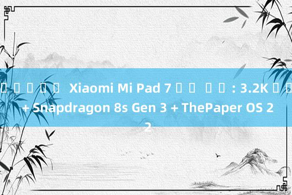 슈퍼카지노 Xiaomi Mi Pad 7 공식 발표: 3.2K 화면 + Snapdragon 8s Gen 3 + ThePaper OS 2